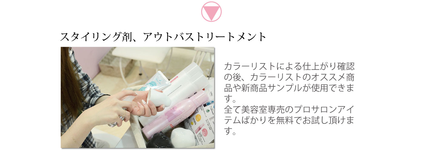 スタイリング剤アウトバストリートメント　カラーリストによる仕上がり確認の後、カラーリストのオススメ商品や新商品サンプルが使用できます。全て美容室専売のプロサロンアイテムばかりを無料でお試しいただけます。